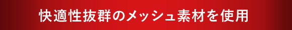 快適性抜群のメッシュ素材を使用