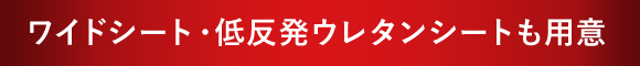 ワイドシート・低反発ウレタンシートも用意