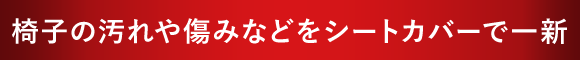 椅子の汚れや傷みなどをシートカバーで一新