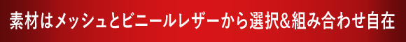 素材はメッシュとビニールレザーから選択&組み合わせ自在