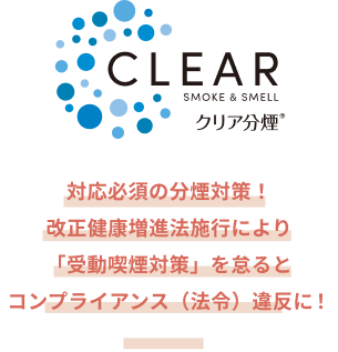 クリア分煙 対応必須の分煙対策！改正健康増進法施行により「受動喫煙対策」を怠るとコンプライアンス（法令）違反に！